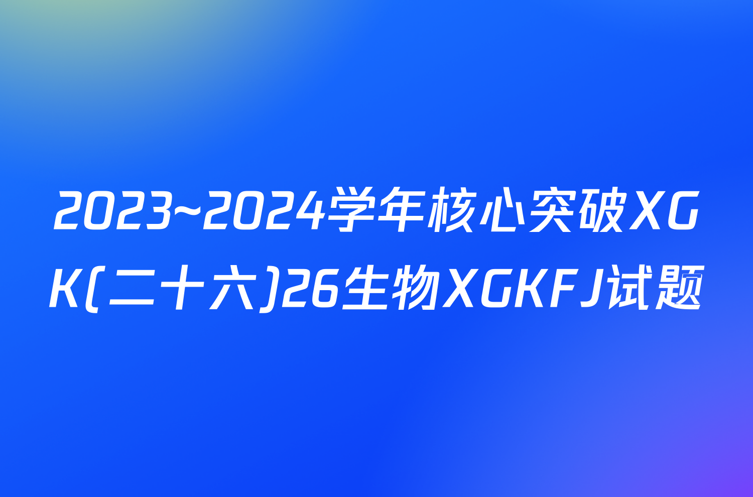 2023~2024学年核心突破XGK(二十六)26生物XGKFJ试题