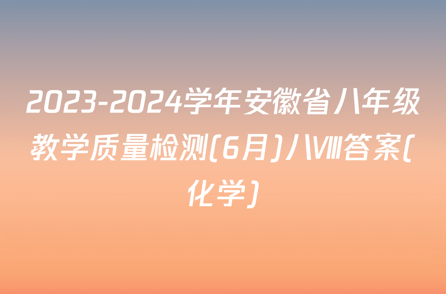 2023-2024学年安徽省八年级教学质量检测(6月)八Ⅷ答案(化学)