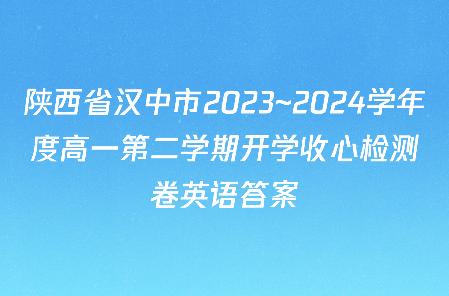 陕西省汉中市2023~2024学年度高一第二学期开学收心检测卷英语答案