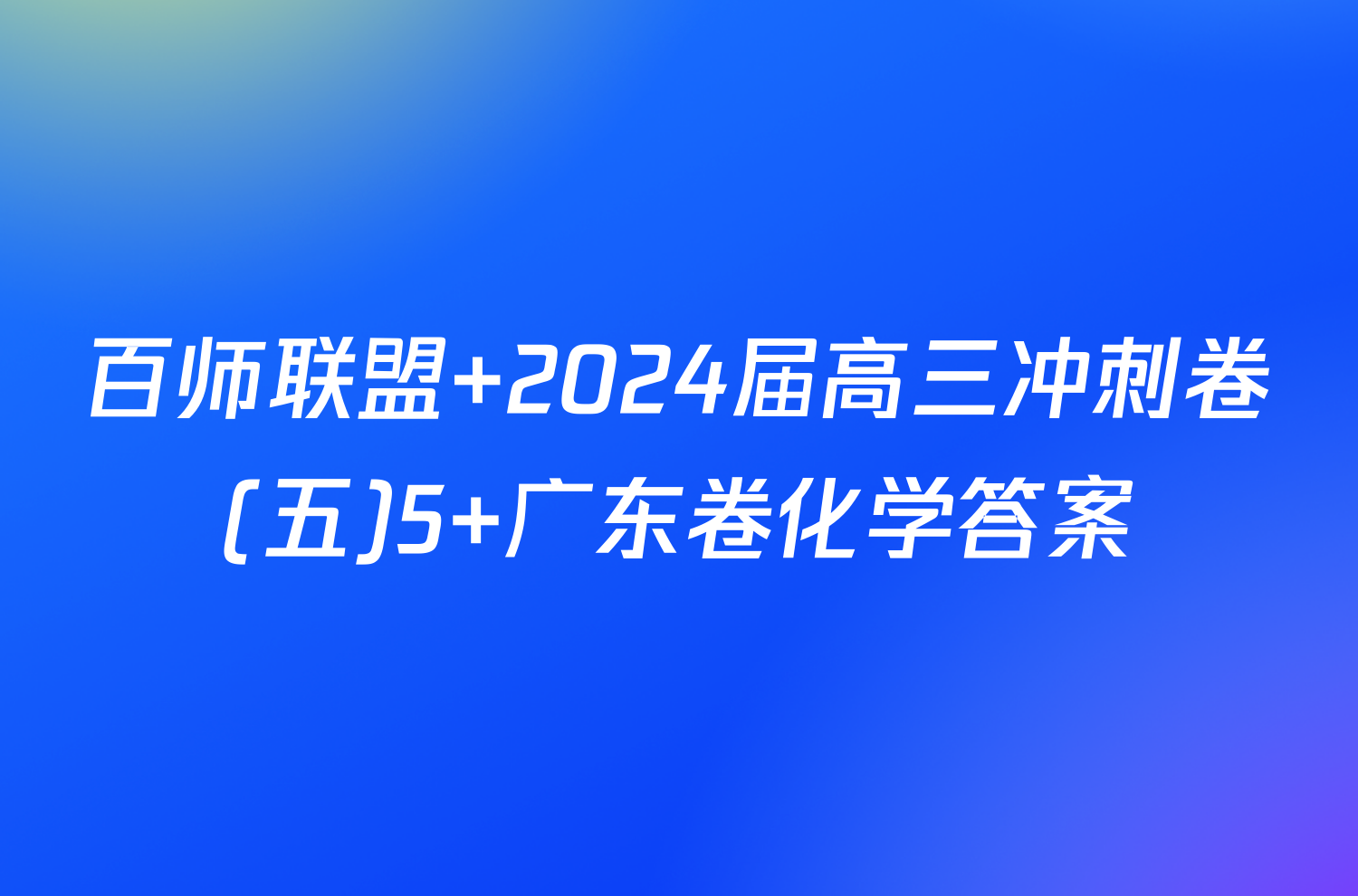 百师联盟 2024届高三冲刺卷(五)5 广东卷化学答案