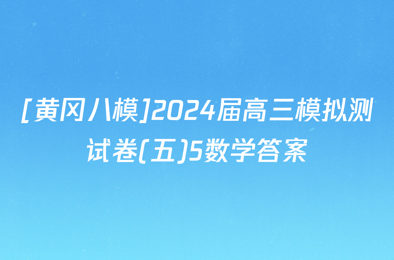 [黄冈八模]2024届高三模拟测试卷(五)5数学答案