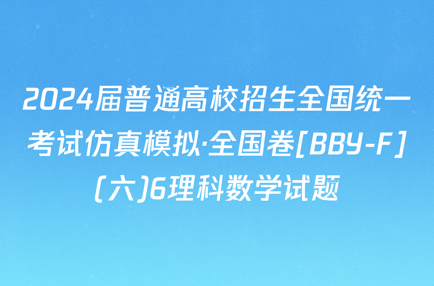 2024届普通高校招生全国统一考试仿真模拟·全国卷[BBY-F](六)6理科数学试题