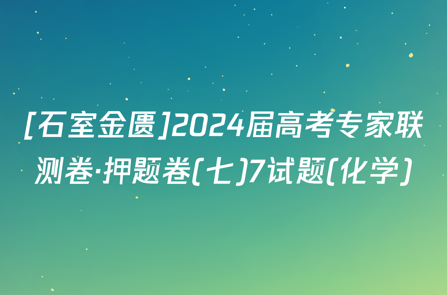 [石室金匮]2024届高考专家联测卷·押题卷(七)7试题(化学)