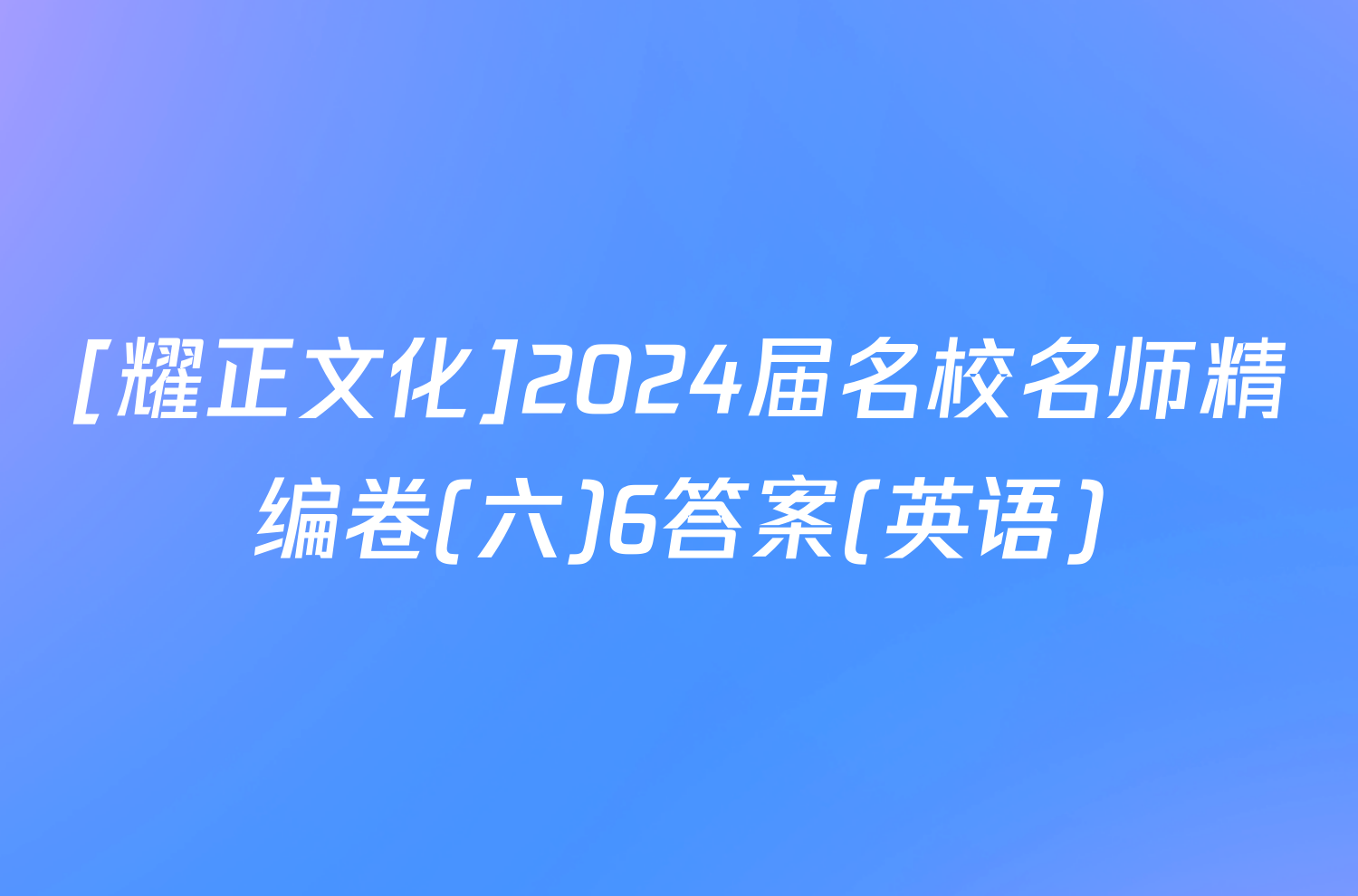 [耀正文化]2024届名校名师精编卷(六)6答案(英语)