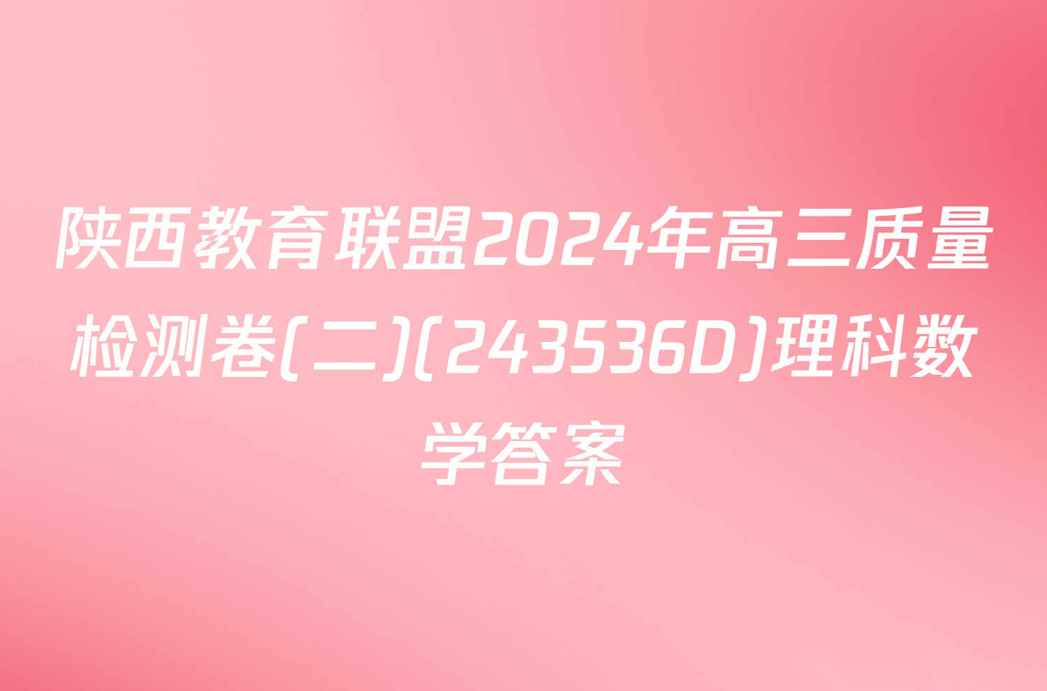 陕西教育联盟2024年高三质量检测卷(二)(243536D)理科数学答案