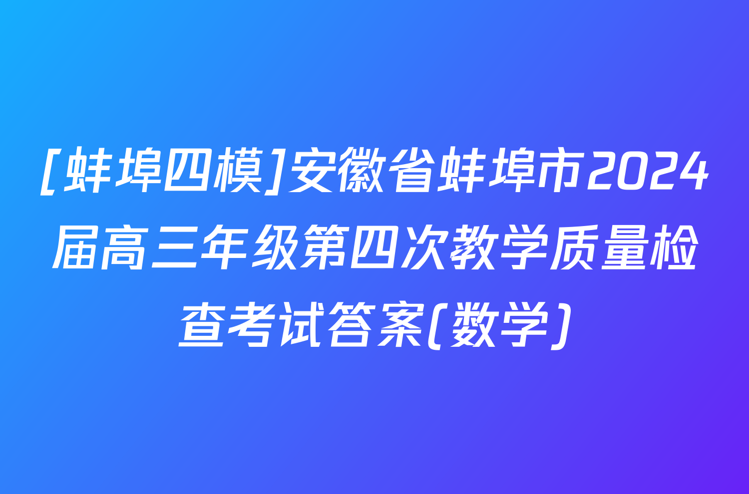 [蚌埠四模]安徽省蚌埠市2024届高三年级第四次教学质量检查考试答案(数学)