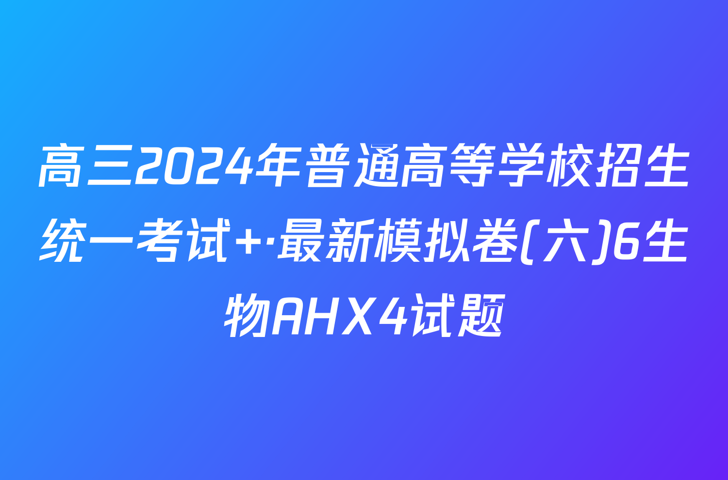 高三2024年普通高等学校招生统一考试 ·最新模拟卷(六)6生物AHX4试题