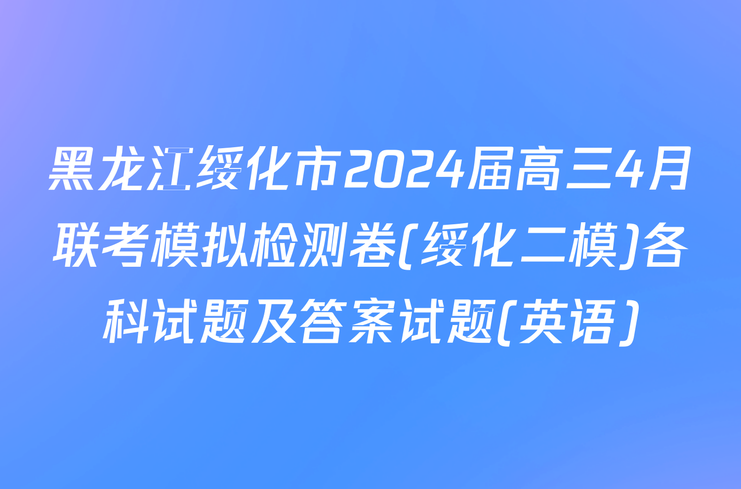 黑龙江绥化市2024届高三4月联考模拟检测卷(绥化二模)各科试题及答案试题(英语)