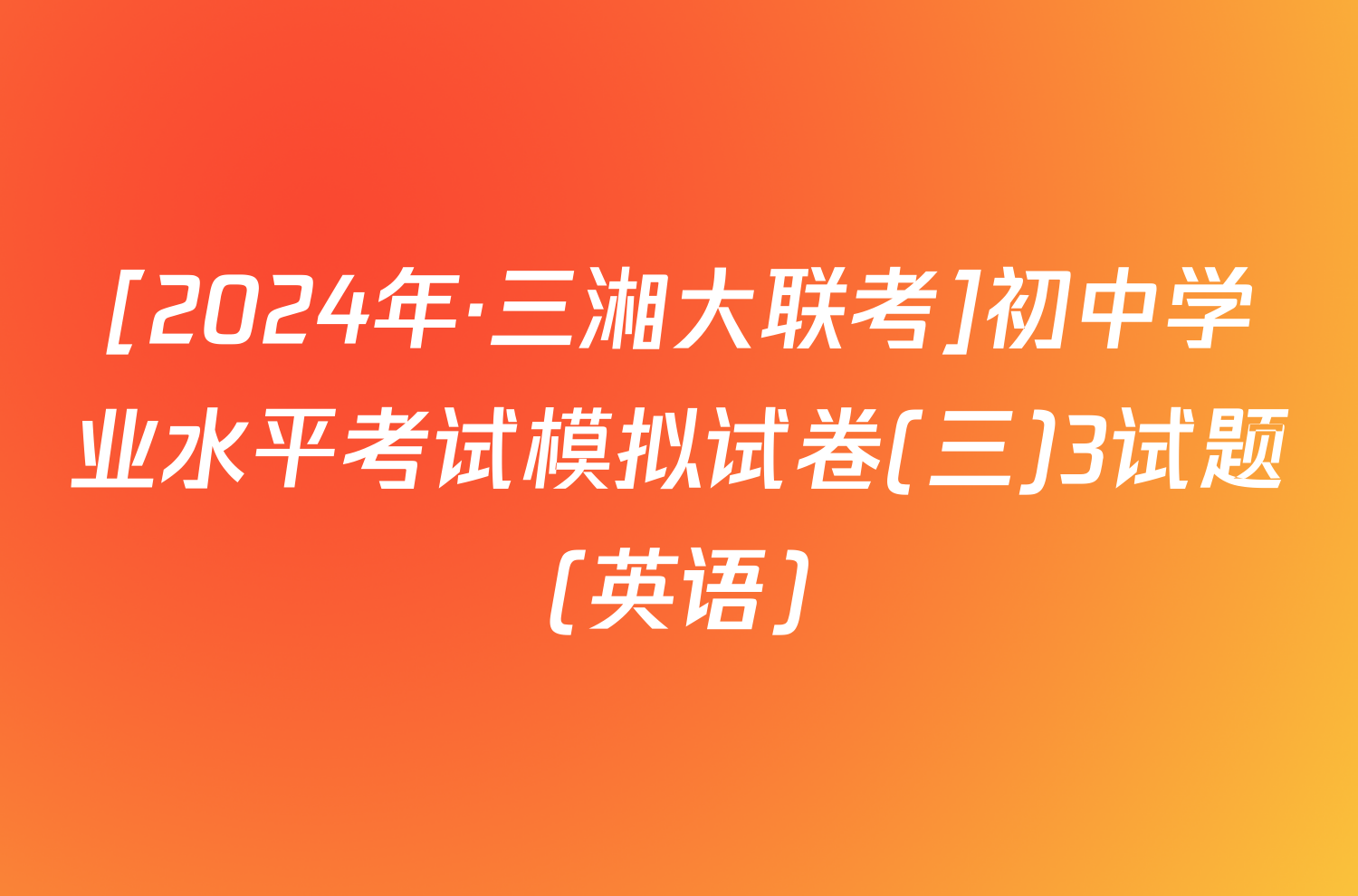 [2024年·三湘大联考]初中学业水平考试模拟试卷(三)3试题(英语)