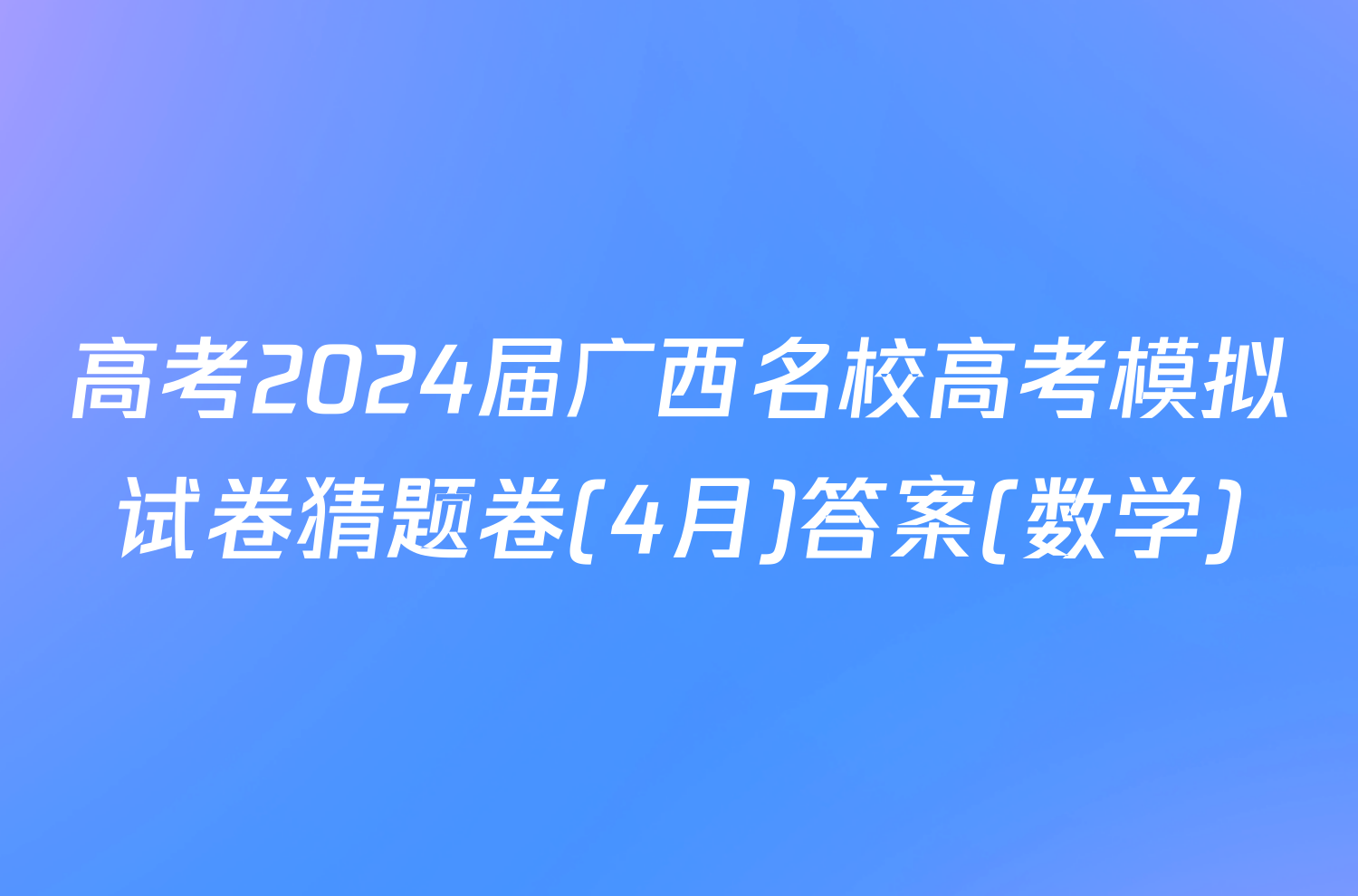 高考2024届广西名校高考模拟试卷猜题卷(4月)答案(数学)