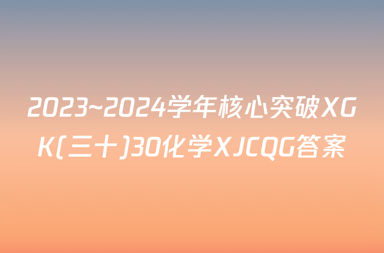 2023~2024学年核心突破XGK(三十)30化学XJCQG答案