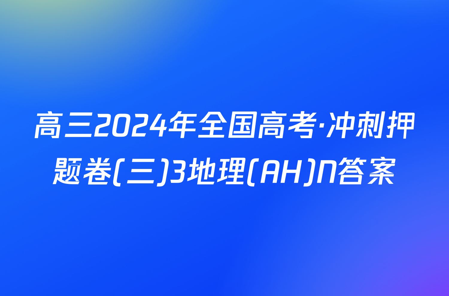 高三2024年全国高考·冲刺押题卷(三)3地理(AH)N答案