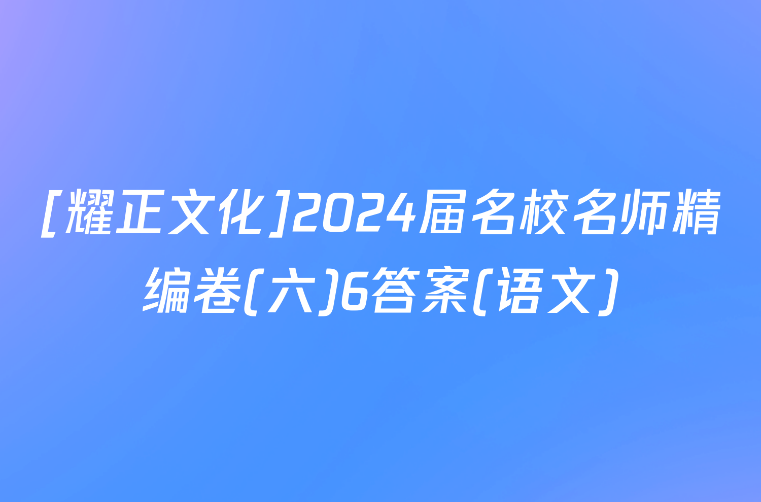 [耀正文化]2024届名校名师精编卷(六)6答案(语文)