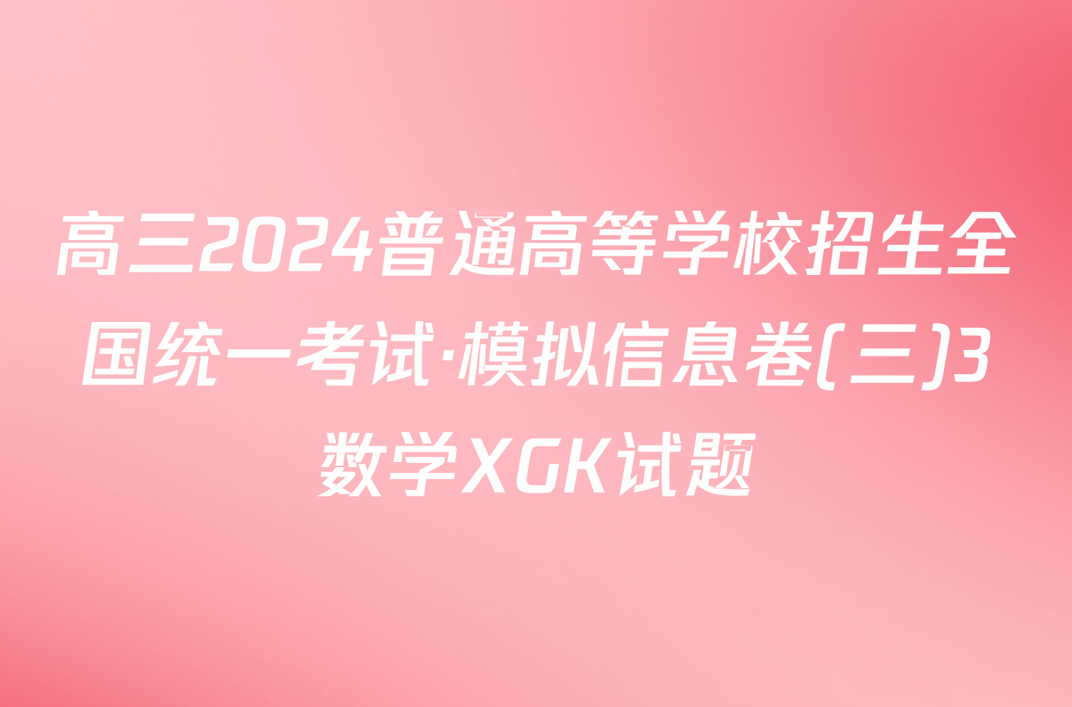 高三2024普通高等学校招生全国统一考试·模拟信息卷(三)3数学XGK试题