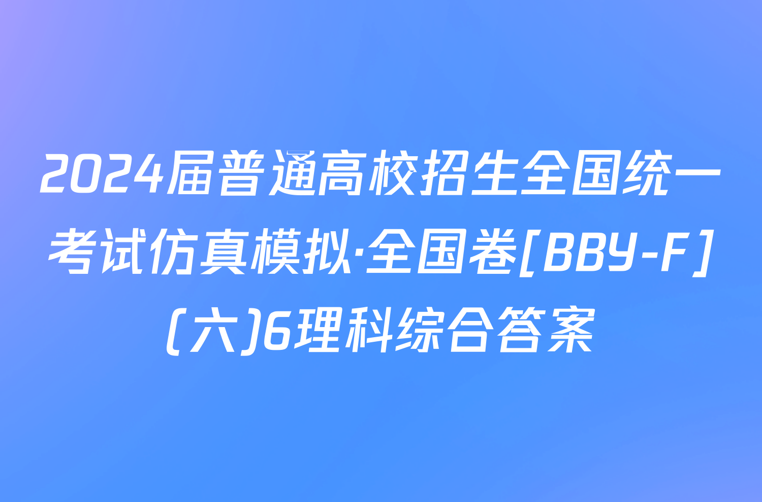 2024届普通高校招生全国统一考试仿真模拟·全国卷[BBY-F](六)6理科综合答案