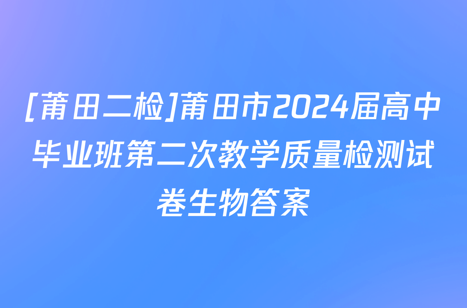 [莆田二检]莆田市2024届高中毕业班第二次教学质量检测试卷生物答案