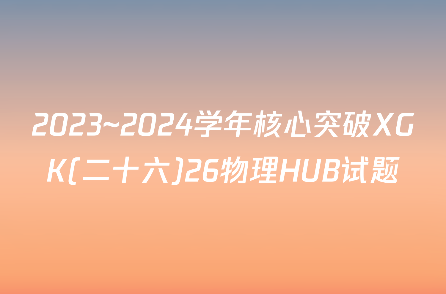 2023~2024学年核心突破XGK(二十六)26物理HUB试题