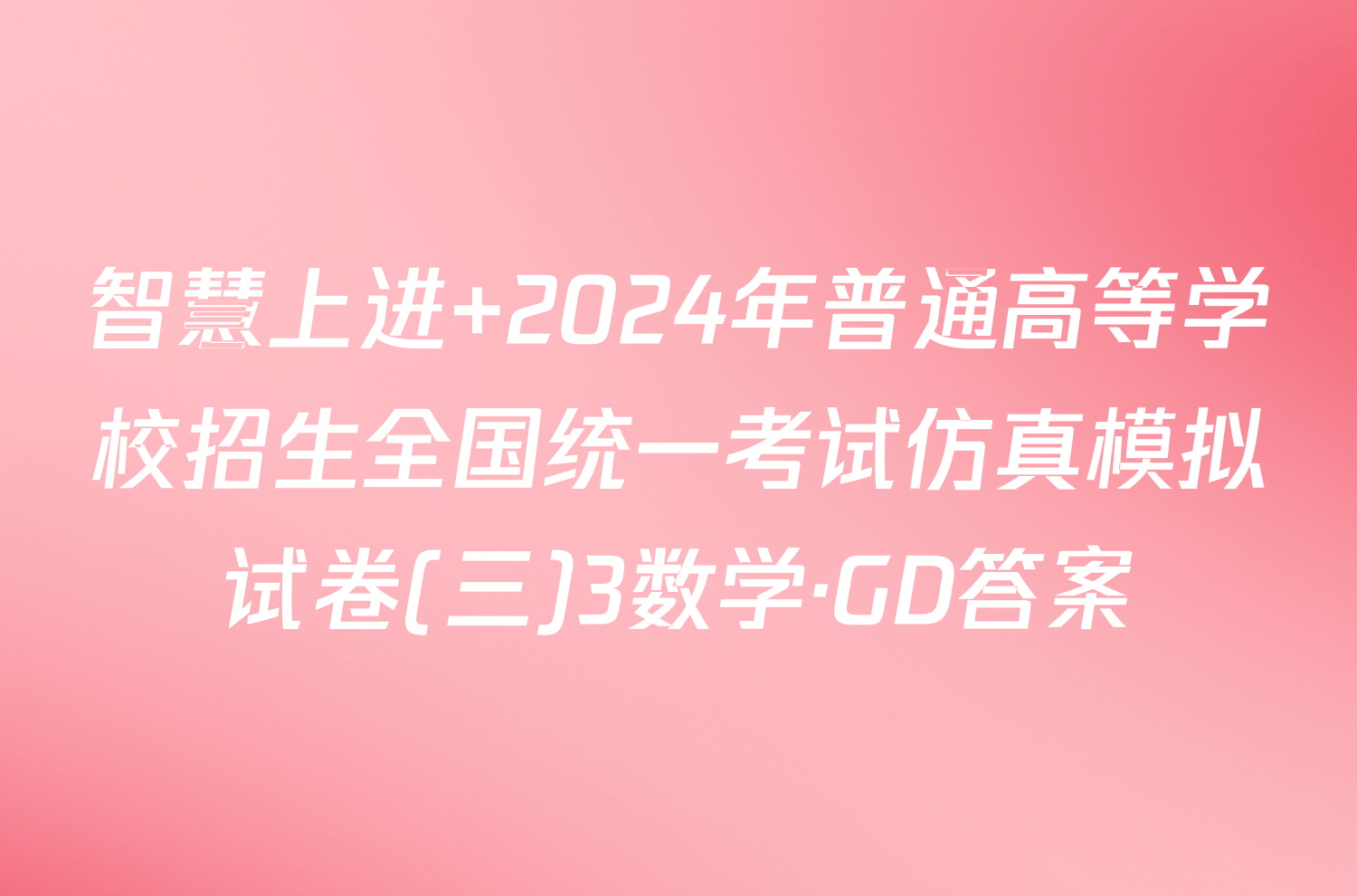 智慧上进 2024年普通高等学校招生全国统一考试仿真模拟试卷(三)3数学·GD答案