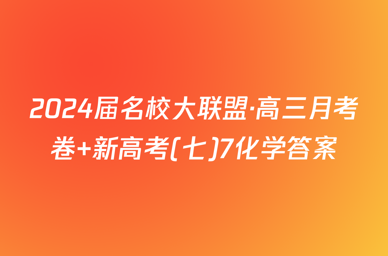 2024届名校大联盟·高三月考卷 新高考(七)7化学答案