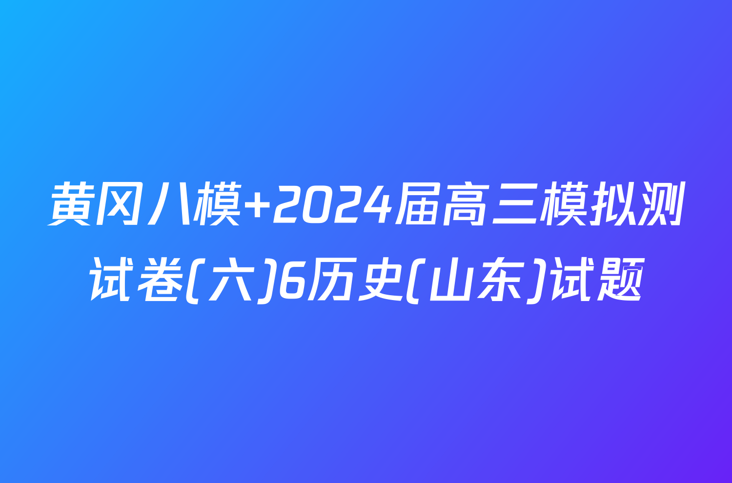 黄冈八模 2024届高三模拟测试卷(六)6历史(山东)试题