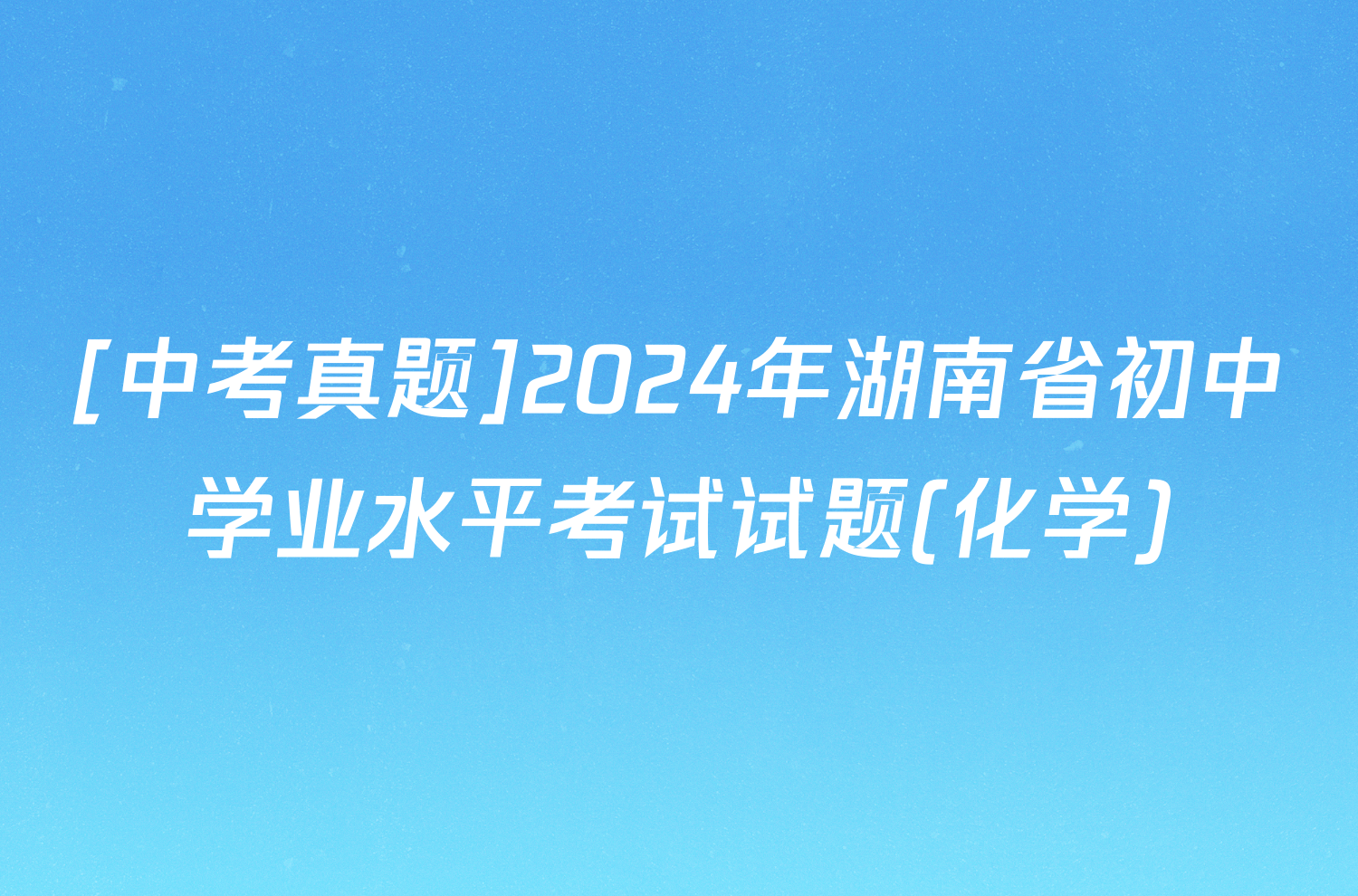 [中考真题]2024年湖南省初中学业水平考试试题(化学)