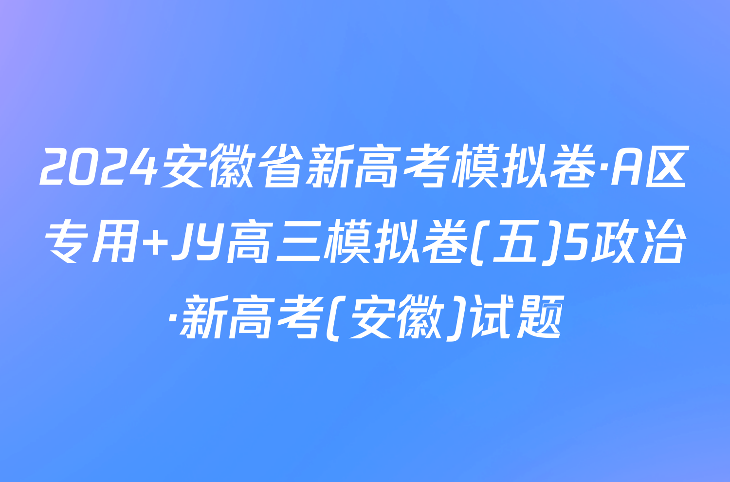 2024安徽省新高考模拟卷·A区专用 JY高三模拟卷(五)5政治·新高考(安徽)试题