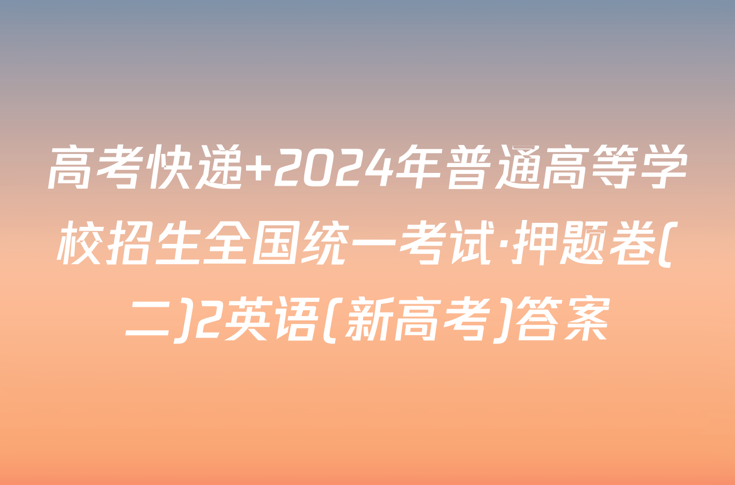 高考快递 2024年普通高等学校招生全国统一考试·押题卷(二)2英语(新高考)答案