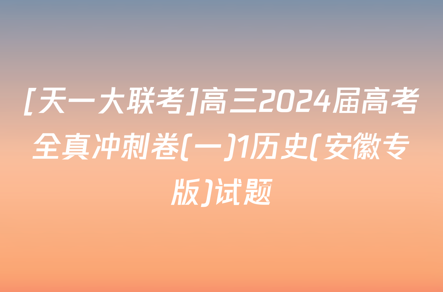 [天一大联考]高三2024届高考全真冲刺卷(一)1历史(安徽专版)试题