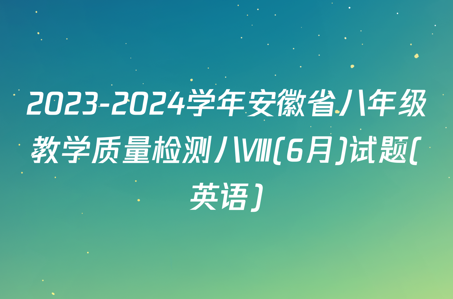 2023-2024学年安徽省八年级教学质量检测八Ⅷ(6月)试题(英语)