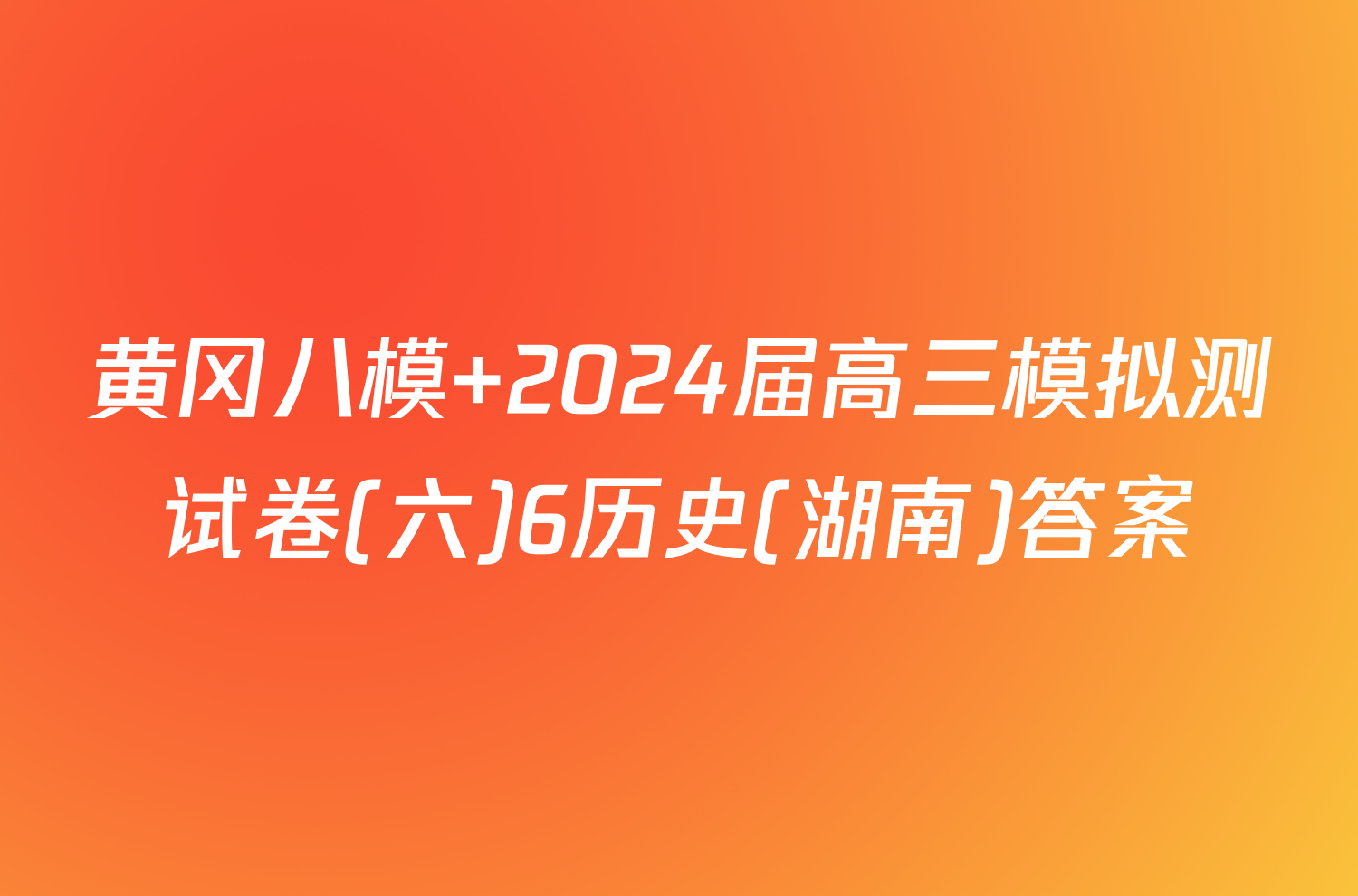 黄冈八模 2024届高三模拟测试卷(六)6历史(湖南)答案