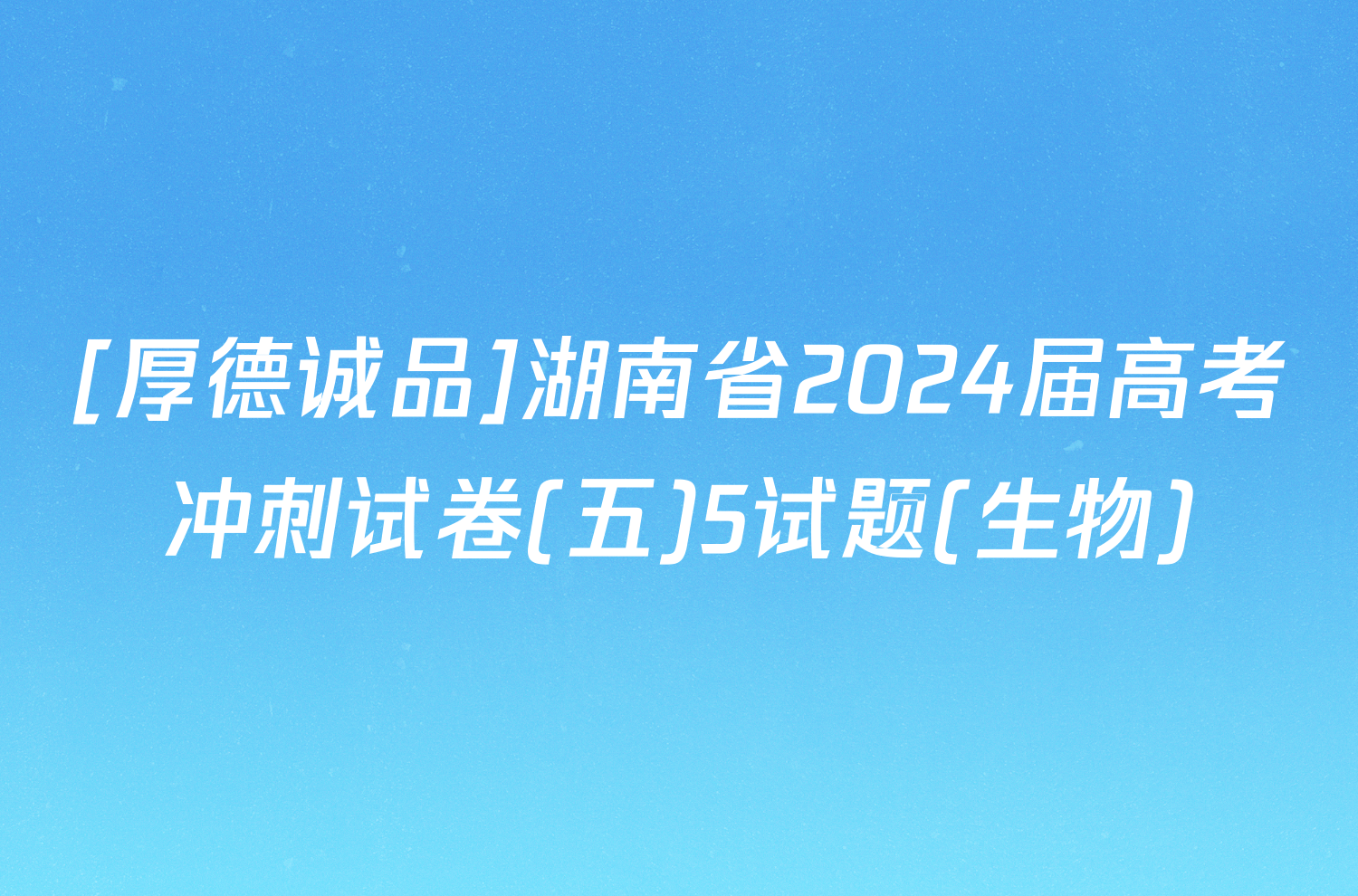[厚德诚品]湖南省2024届高考冲刺试卷(五)5试题(生物)