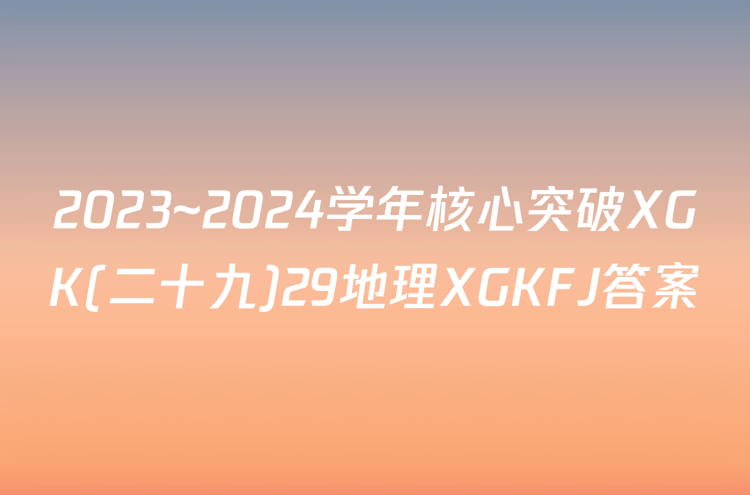 2023~2024学年核心突破XGK(二十九)29地理XGKFJ答案