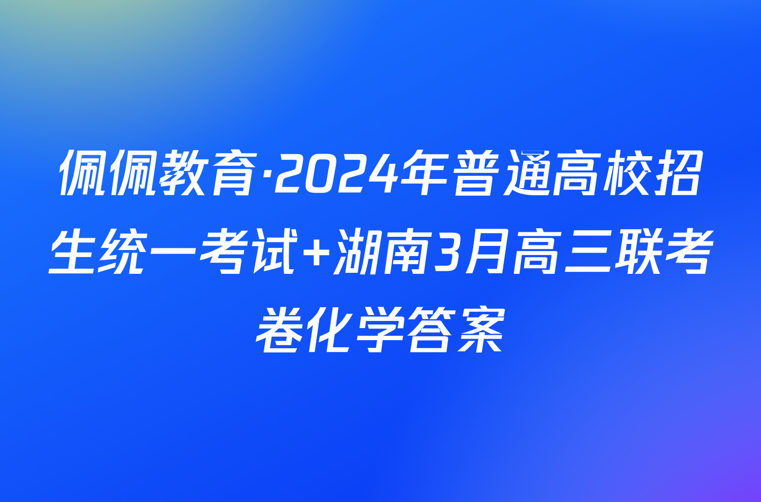 佩佩教育·2024年普通高校招生统一考试 湖南3月高三联考卷化学答案