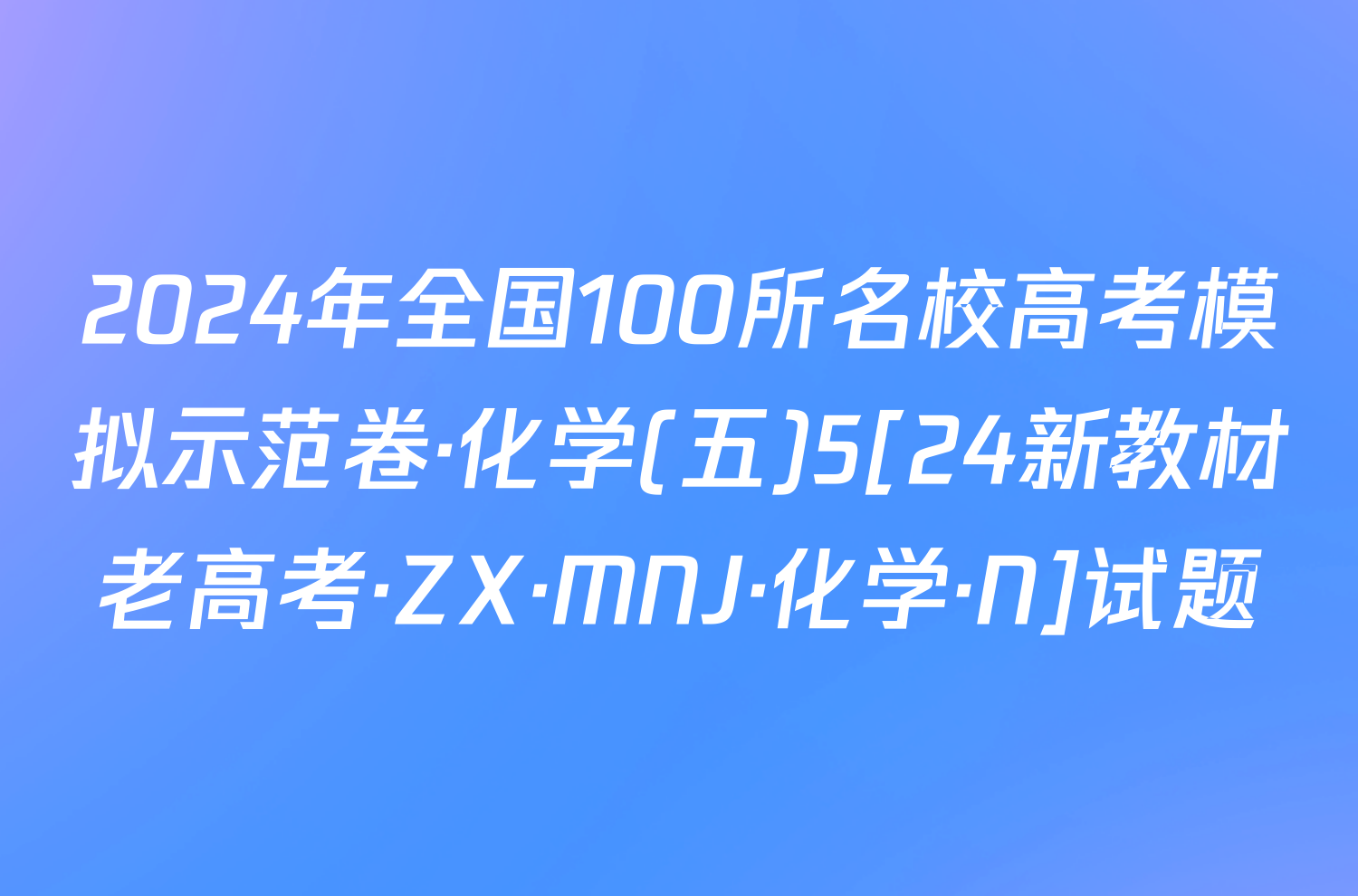 2024年全国100所名校高考模拟示范卷·化学(五)5[24新教材老高考·ZX·MNJ·化学·N]试题