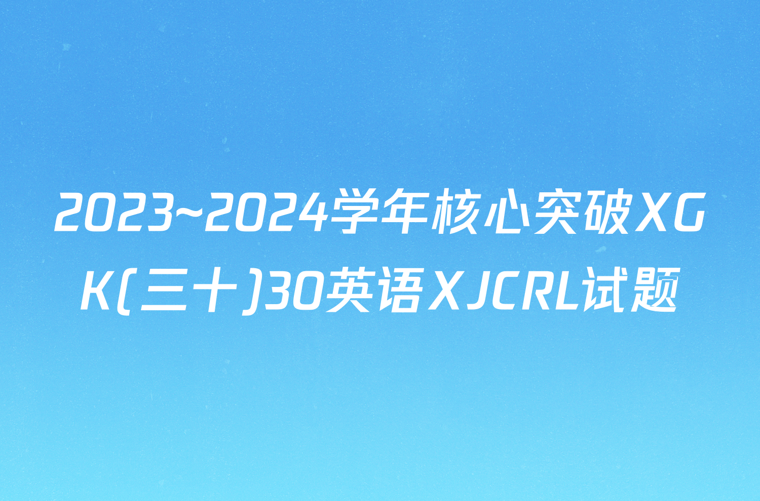 2023~2024学年核心突破XGK(三十)30英语XJCRL试题