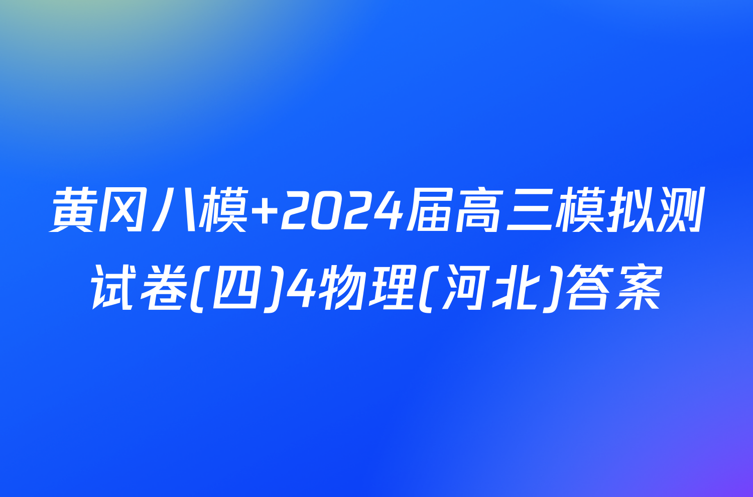 黄冈八模 2024届高三模拟测试卷(四)4物理(河北)答案