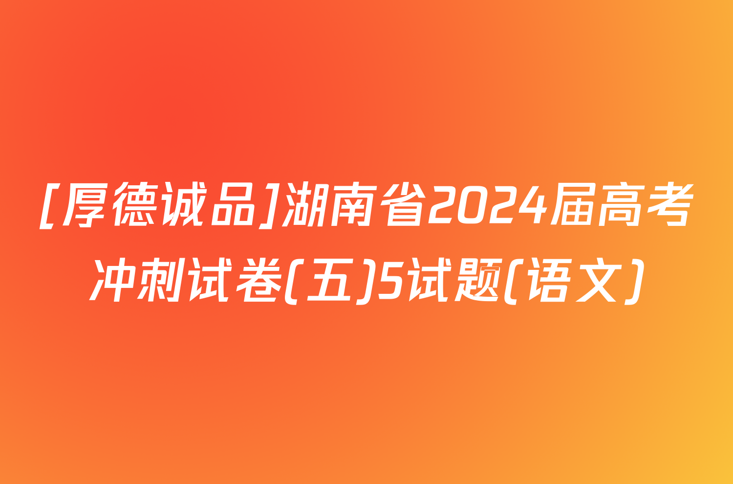 [厚德诚品]湖南省2024届高考冲刺试卷(五)5试题(语文)