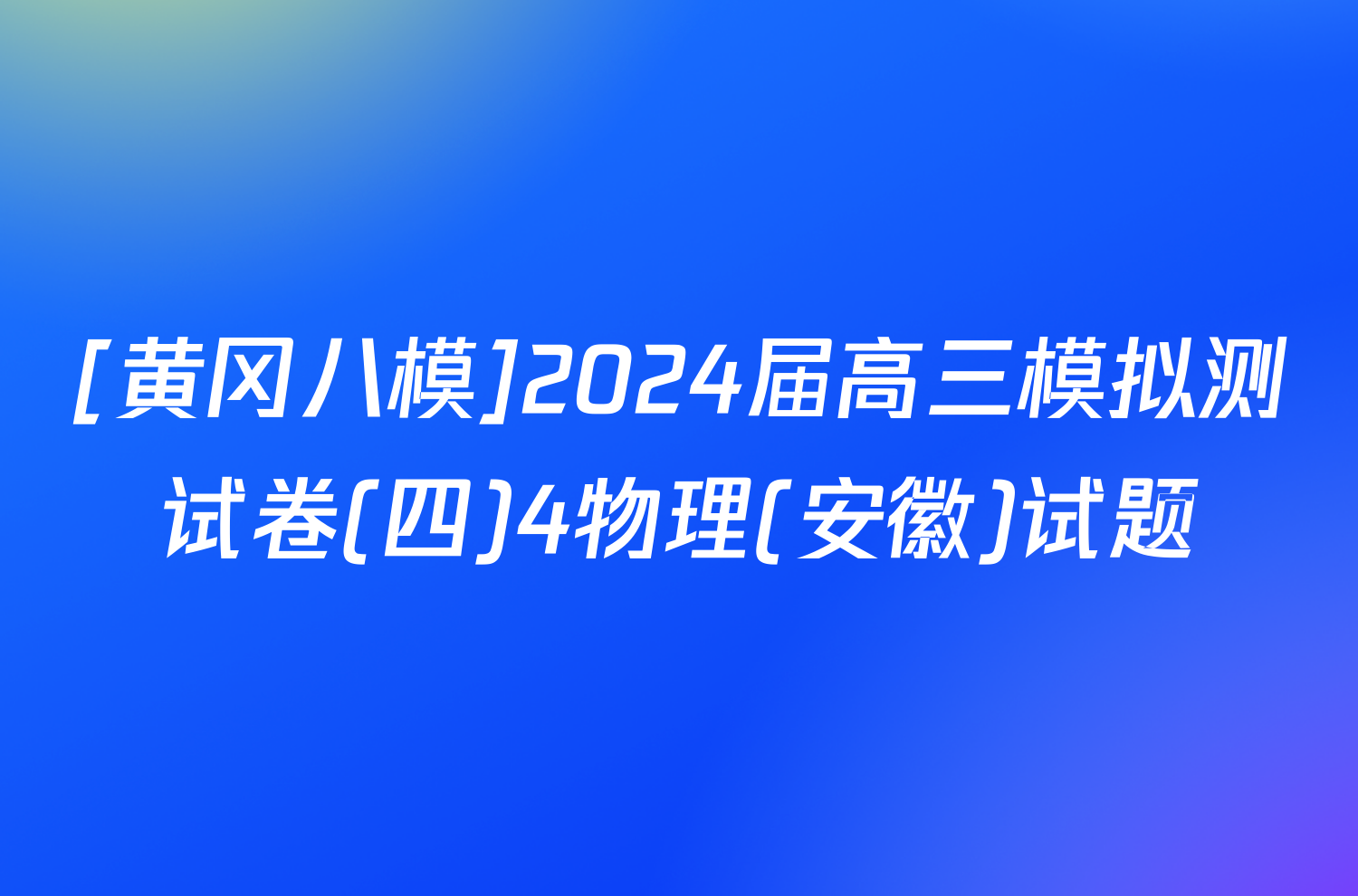 [黄冈八模]2024届高三模拟测试卷(四)4物理(安徽)试题