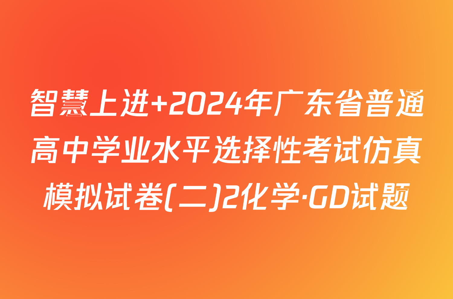 智慧上进 2024年广东省普通高中学业水平选择性考试仿真模拟试卷(二)2化学·GD试题