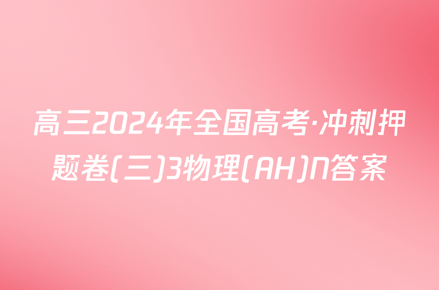 高三2024年全国高考·冲刺押题卷(三)3物理(AH)N答案