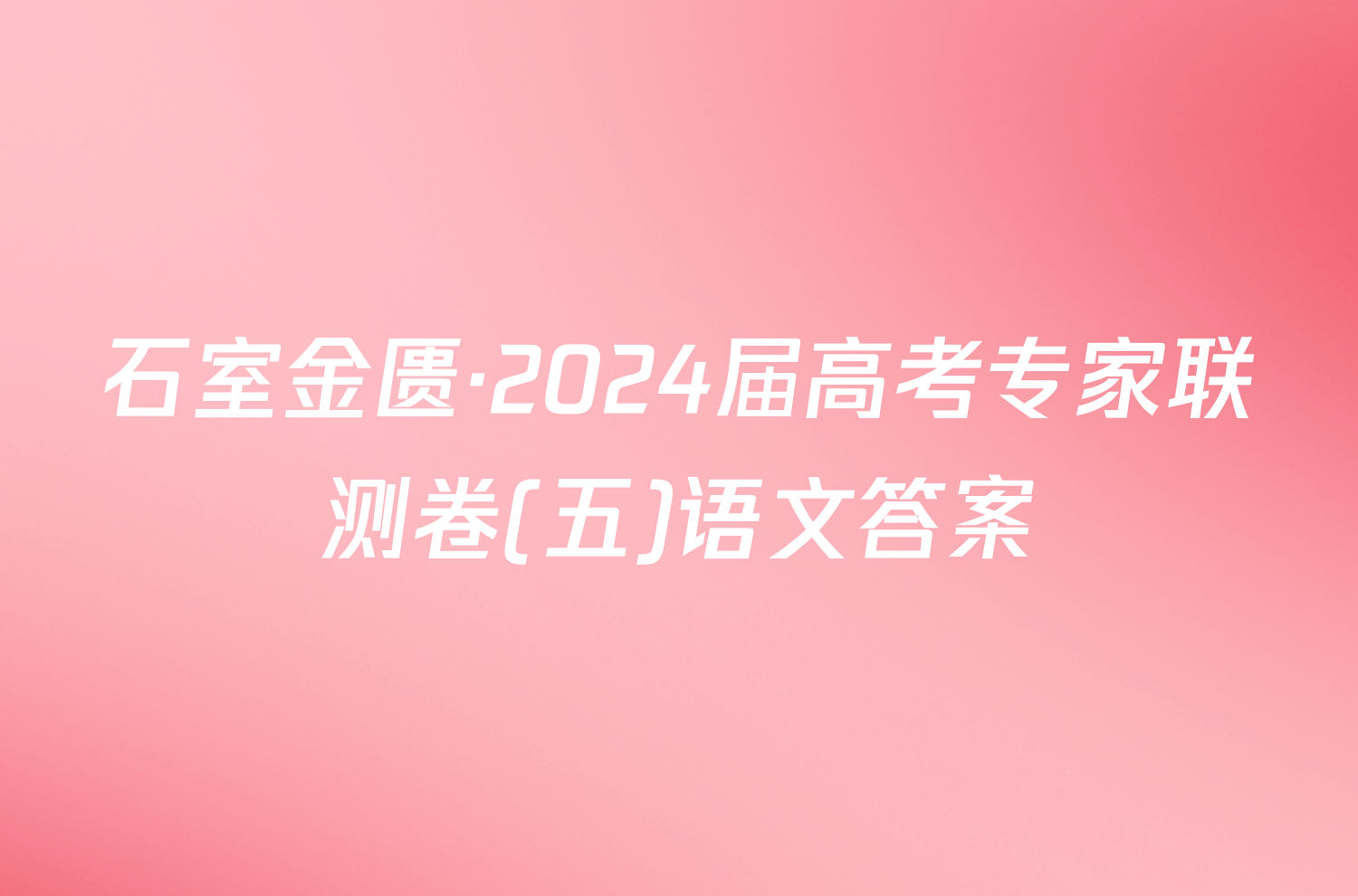 石室金匮·2024届高考专家联测卷(五)语文答案