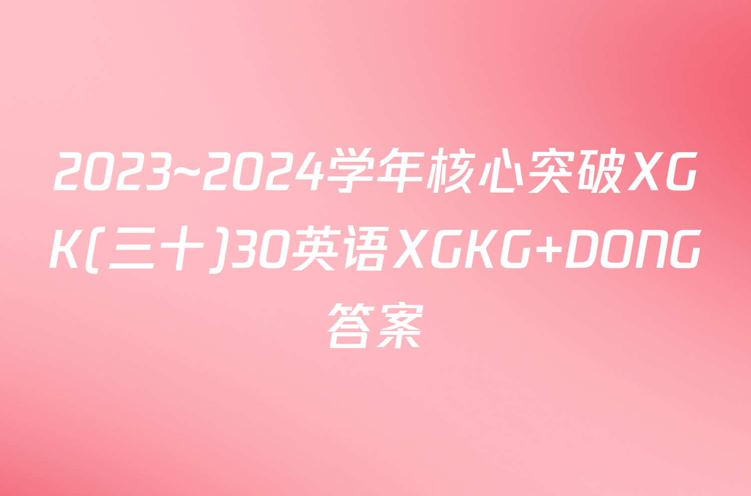 2023~2024学年核心突破XGK(三十)30英语XGKG DONG答案