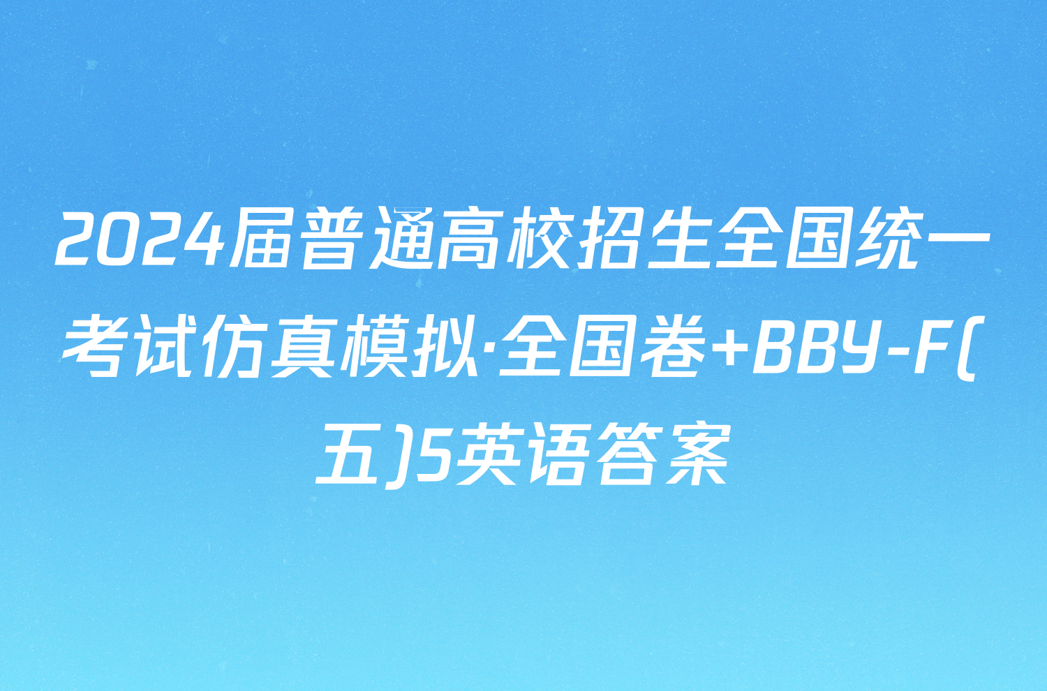 2024届普通高校招生全国统一考试仿真模拟·全国卷 BBY-F(五)5英语答案