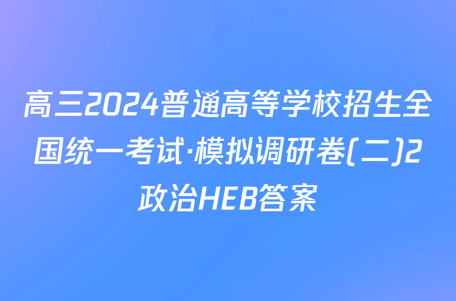 高三2024普通高等学校招生全国统一考试·模拟调研卷(二)2政治HEB答案