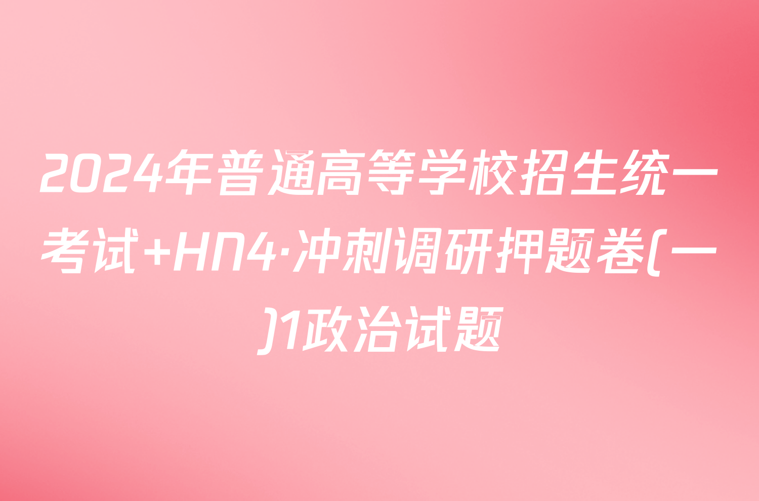 2024年普通高等学校招生统一考试 HN4·冲刺调研押题卷(一)1政治试题