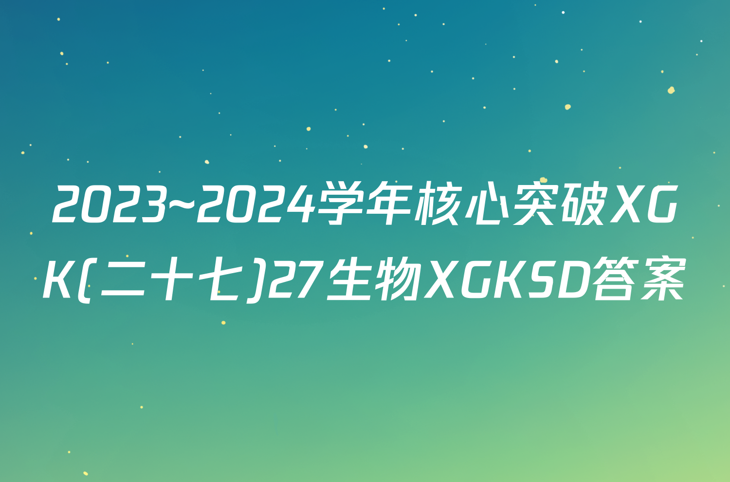 2023~2024学年核心突破XGK(二十七)27生物XGKSD答案