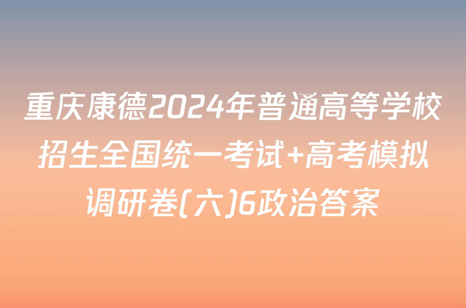 重庆康德2024年普通高等学校招生全国统一考试 高考模拟调研卷(六)6政治答案