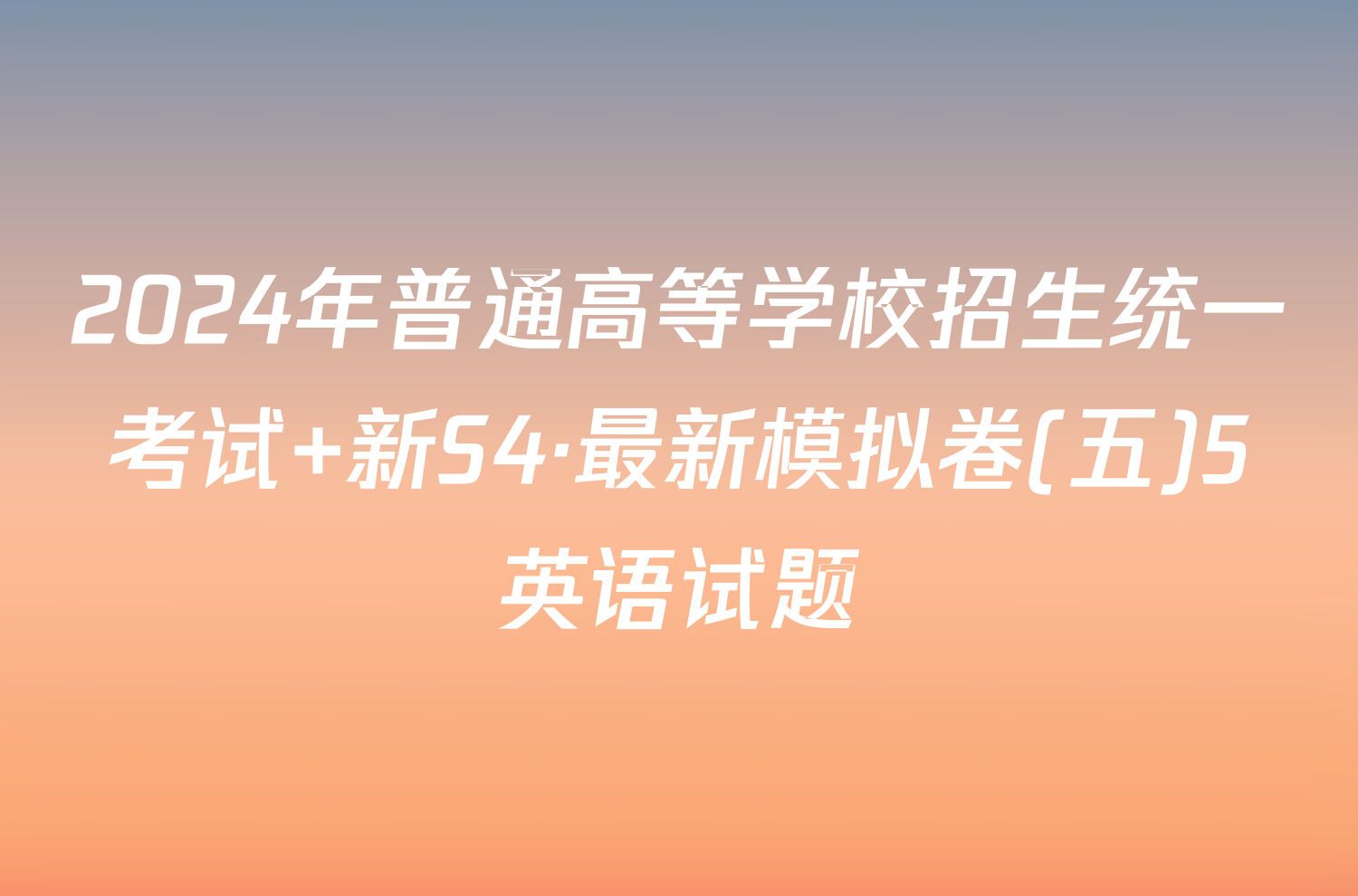 2024年普通高等学校招生统一考试 新S4·最新模拟卷(五)5英语试题