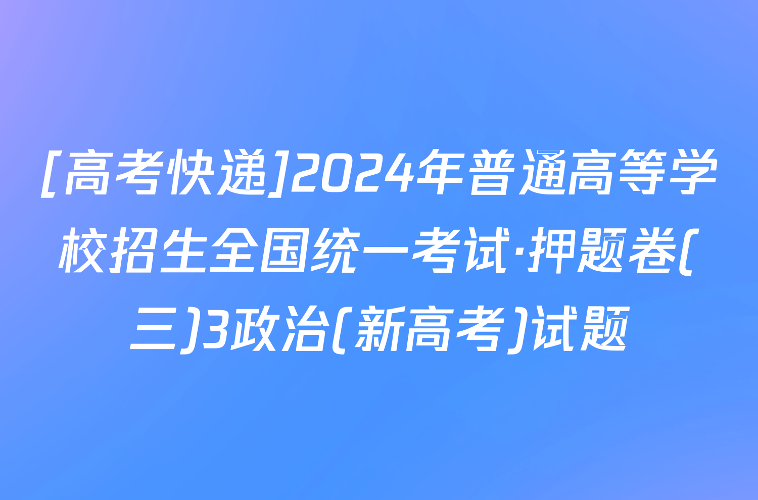 [高考快递]2024年普通高等学校招生全国统一考试·押题卷(三)3政治(新高考)试题