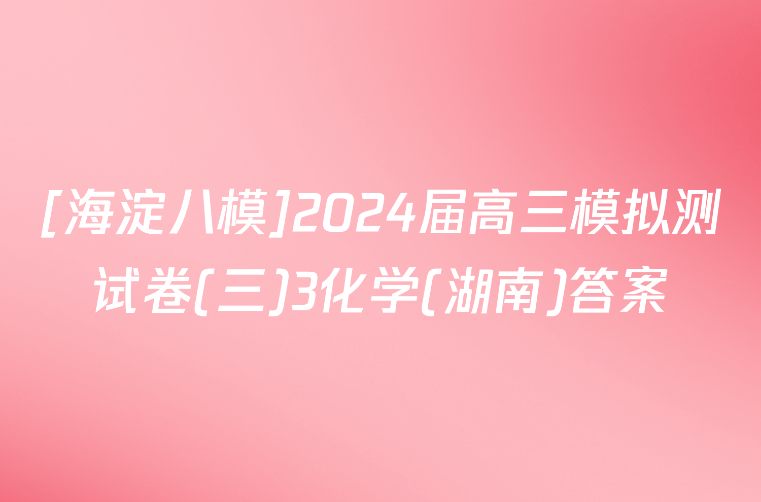 [海淀八模]2024届高三模拟测试卷(三)3化学(湖南)答案